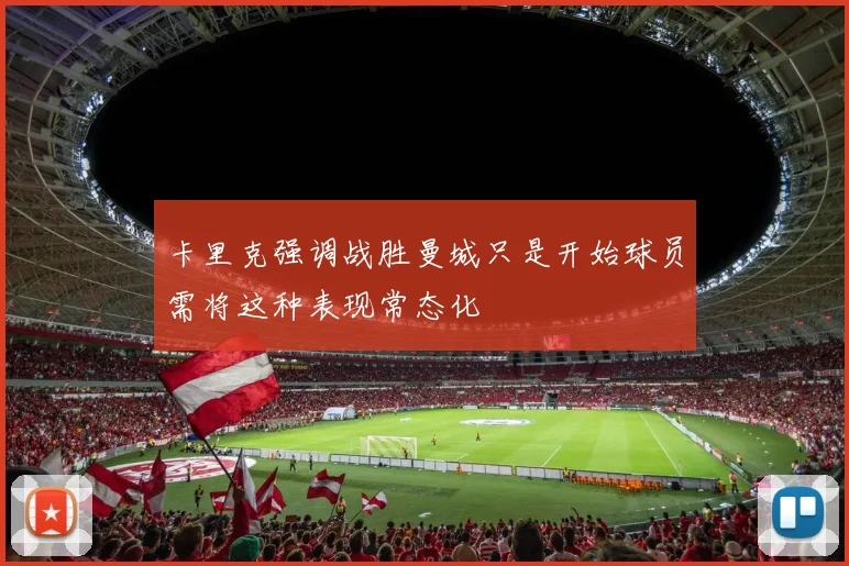 卡里克强调战胜曼城只是开始球员需将这种表现常态化
