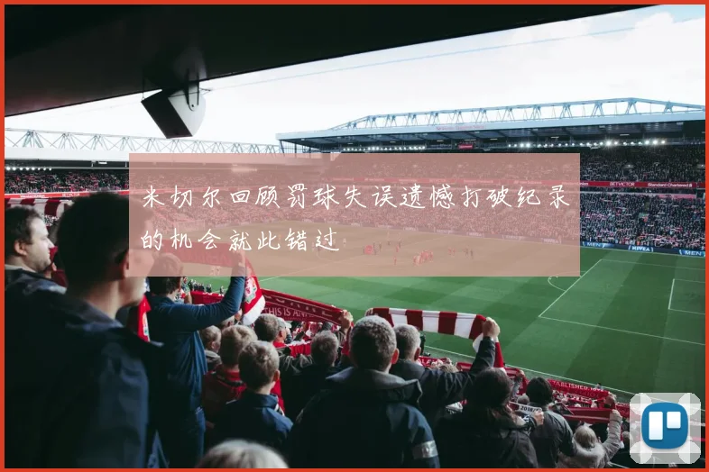 米切尔回顾罚球失误遗憾打破纪录的机会就此错过