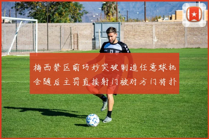 梅西禁区前巧妙突破制造任意球机会随后主罚直接射门被对方门将扑出