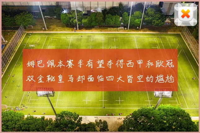 姆巴佩本赛季有望夺得西甲和欧冠双金靴皇马却面临四大皆空的尴尬局面