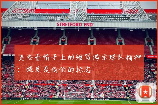 克洛普帽子上的缩写揭示球队精神：强度是我们的标志